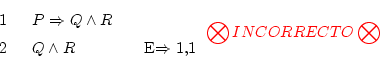 \begin{displaymath}\begin{fitch}
\par
P \Rightarrow Q \wedge R \\
\par
Q \wedge...
...end{fitch} {\textcolor{red}{\bigotimes INCORRECTO \bigotimes}} \end{displaymath}